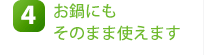 4.お鍋にもそのまま使えます