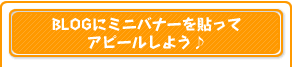 BLOGにミニバナーを貼ってアピールしよう♪