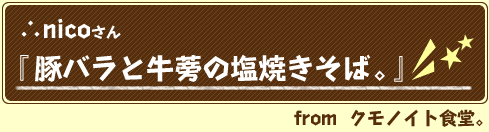∴nicoさん　豚バラと牛蒡の塩焼そば。from:クモノイト食堂。