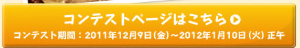 コンテストページはこちら コンテスト期間： 2011年12月9日（金）～2012年1月10日（火）正午