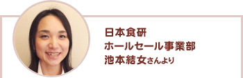 日本食研ホールセール事業部　池本さんより