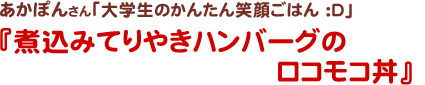 あかぽんさん
大学生のかんたん笑顔ごはん :D
煮込みてりやきハンバーグのロコモコ丼