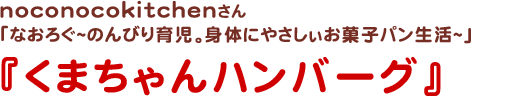 noconocokitchenさん
なおろぐ~のんびり育児。身体にやさしぃお菓子パン生活~
くまちゃんハンバーグ