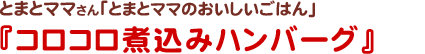 とまとママさん
とまとママのおいしいごはん
コロコロ煮込みハンバーグ