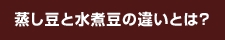 蒸し豆と水煮豆の違いとは？