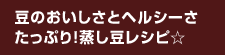 豆のおいしさとヘルシーさたっぷり！蒸し豆レシピ