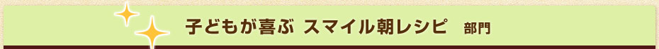 子どもが喜ぶ　スマイル朝レシピ部門
