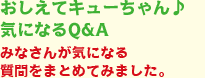 おしえてキューちゃん♪気になるQ&A