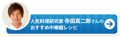 人気料理研究家 寺田真二郎さんのおすすめ中華麺レシピ