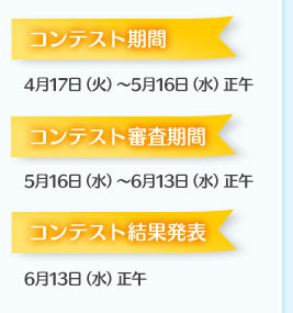 コンテスト期間：4月17日（火）～5月16日（水）正午／コンテスト審査期間：5月16日（水）～6月13日（水）正午／コンテスト結果発表：6月13日（水）正午