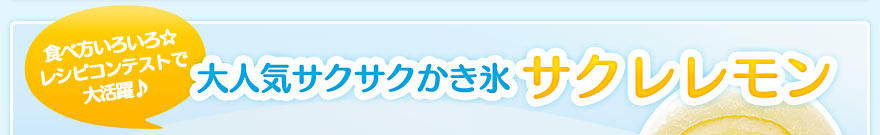 食べ方いろいろ☆レシピコンテストで大活躍♪大人気サクサクかき氷「サクレレモン」