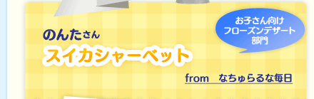 のんたさん「スイカシャーベット」(お子さん向けフローズンデザート部門)from　なちゅらるな毎日