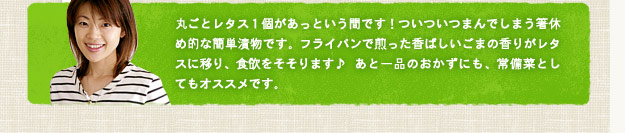 丸ごとレタス１個があっという間です！ついついつまんでしまう箸休め的な簡単漬物です。フライパンで煎った香ばしいごまの香りがレタスに移り、食欲をそそります♪あと一品のおかずにも、常備菜としてもオススメです。