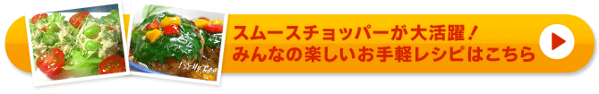スムースチョッパーが大活躍！みんなの楽しいお手軽レシピはこちら