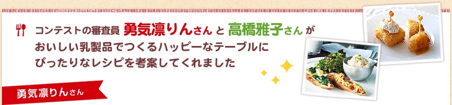 コンテストの審査員　勇気凛りんさん と 高橋雅子さん がおいしい乳製品でつくるハッピーなテーブルにぴったりなレシピを考案してくれました