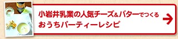 小岩井乳業の人気チーズ＆バターでつくるおうちパーティーレシピ