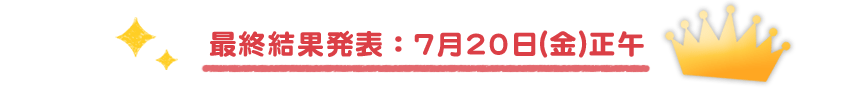 最終結果発表：7月20日(金)正午