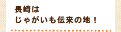 長崎はじゃがいも伝来の地！