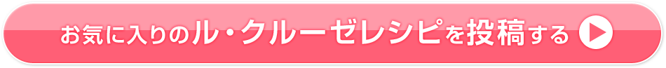 お気に入りのル・クルーゼレシピを投稿する