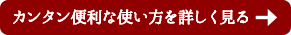 カンタン便利な使い方を詳しく見る→