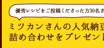 優秀レシピをご投稿くださった方30名さまにミツカンさんの人気納豆詰め合わせをプレゼント！