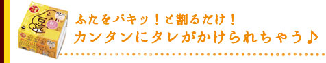 ふたをパキッ！と割るだけ！カンタンにタレがかけられちゃう♪