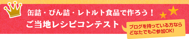 缶詰・びん詰・レトルト食品で作ろう！ご当地レシピコンテスト