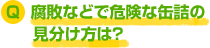 腐敗などで危険な缶詰の見分け方は？