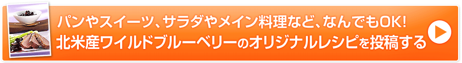 パンやスイーツ、サラダやメイン料理など、なんでもOK！北米産ワイルドブルーベリーのオリジナルレシピを投稿する