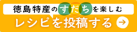 徳島特産のすだちを楽しむレシピを投稿する！→