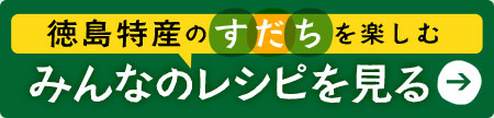 徳島特産のすだちを楽しむみんなのレシピを見る！→