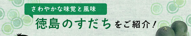 さわやかな味覚と風味　徳島のすだちをご紹介！