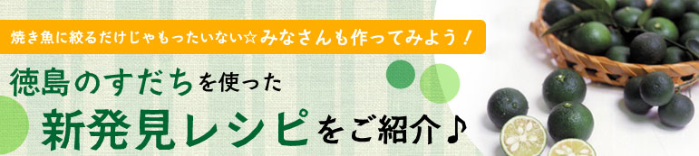 焼き魚に絞るだけじゃもったいない☆みなさんも作ってみよう！徳島のすだちを使った新発見レシピをご紹介♪