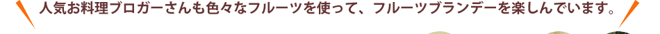 人気お料理ブロガーさんも色々なフルーツを使って、フルーツブランデーを楽しんでいます。