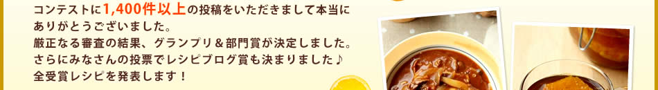 コンテストに1,423件とたくさんの投稿をいただきまして本当にありがとうございました。厳正なる審査の結果、グランプリ＆部門賞が決定しました。さらにみなさんの投票でレシピブログ賞も決まりました♪全受賞レシピを発表します！
