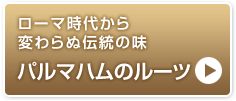 ローマ時代から変わらぬ伝統の味　パルマハムのルーツ