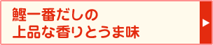 鰹一番だしの上品な香りとうま味