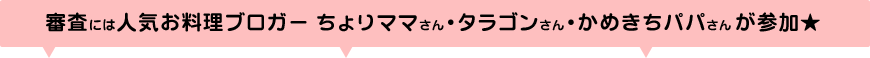 審査には人気お料理ブロガー ちょりママさん・タラゴンさん・かめきちパパさんが参加 が参加★