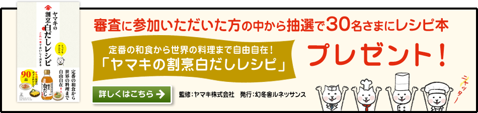 審査に参加いただいた方の中から抽選で30名さまにレシピ本「ヤマキの割烹白だしレシピ」プレゼント！