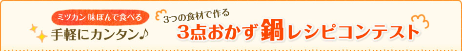 ミツカン味ぽんで食べる 手軽にカンタン♪3つの食材で作る3点おかず鍋レシピコンテスト