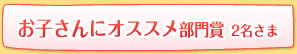 お子さんにオススメ部門賞 2名さま