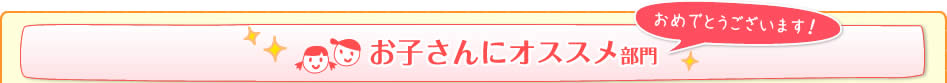 お子さんにオススメ部門