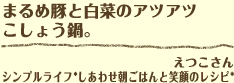 まるめ豚と白菜のアツアツこしょう鍋。 えつこさん シンプルライフ*しあわせ朝ごはんと笑顔のレシピ*