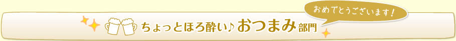 ちょっとほろ酔い♪おつまみ部門