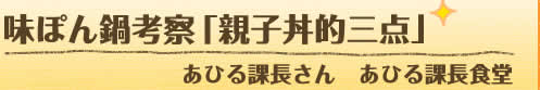 味ぽん鍋考察「親子丼的三点」あひる課長さん　あひる課長食堂