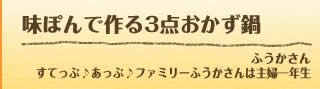 味ぽんで作る3点おかず鍋 ふうかさん すてっぷ♪あっぷ♪ファミリーふうかさんは主婦一年生