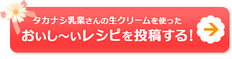 タカナシ乳業さんの生クリームを使ったおいし～いレシピを投稿する！