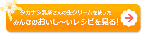 タカナシ乳業さんの生クリームを使ったみんなのおいし～いレシピを見る！