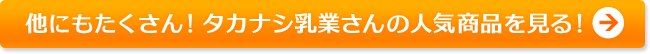 他にもたくさん！タカナシ乳業さんの人気商品を見る！