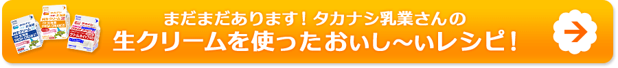 まだまだあります！タカナシ乳業さんの生クリームを使ったおいし～いレシピ！